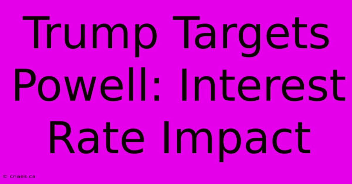 Trump Targets Powell: Interest Rate Impact