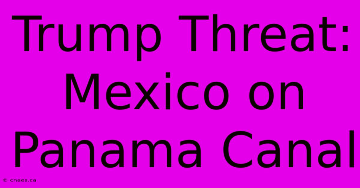 Trump Threat: Mexico On Panama Canal