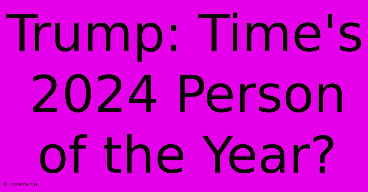 Trump: Time's 2024 Person Of The Year?