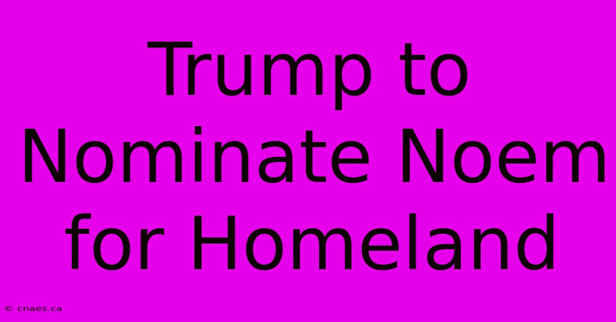 Trump To Nominate Noem For Homeland