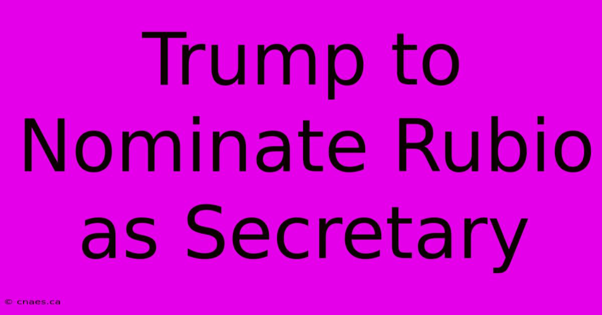 Trump To Nominate Rubio As Secretary 