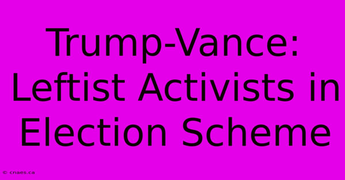 Trump-Vance: Leftist Activists In Election Scheme