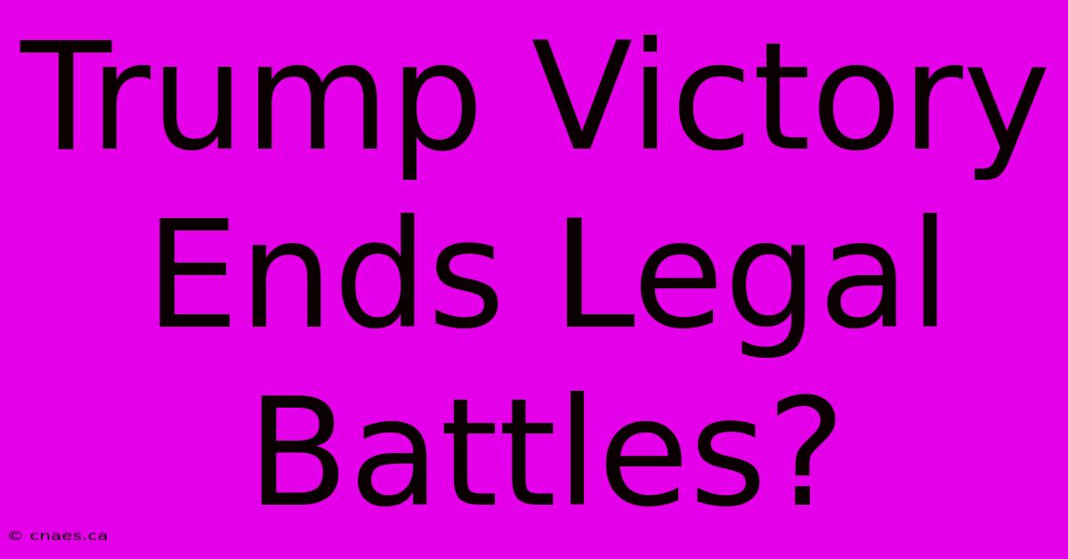 Trump Victory Ends Legal Battles?