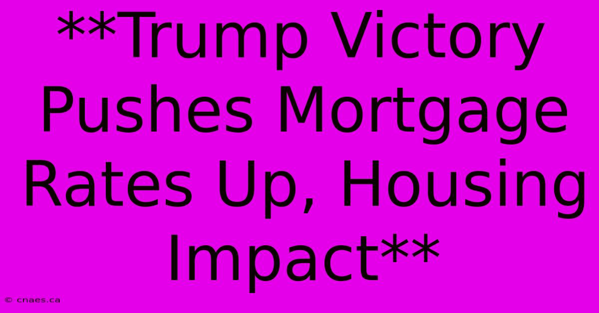 **Trump Victory Pushes Mortgage Rates Up, Housing Impact**