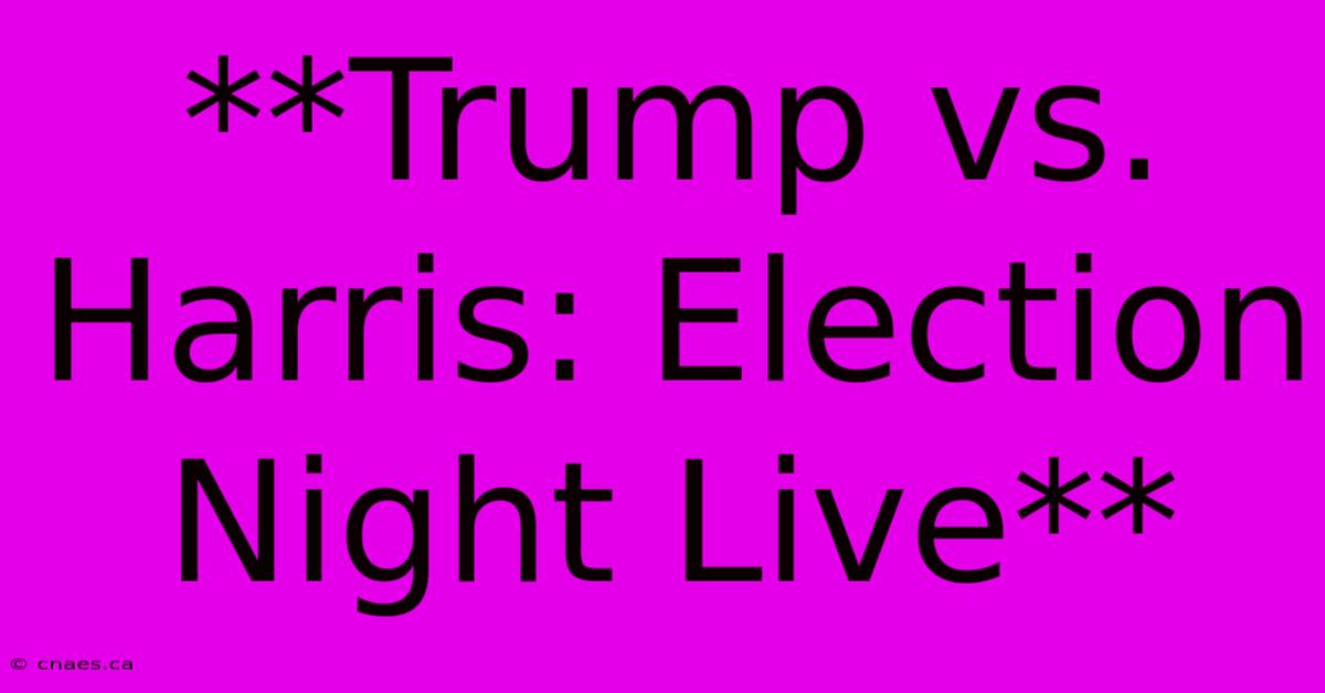 **Trump Vs. Harris: Election Night Live**