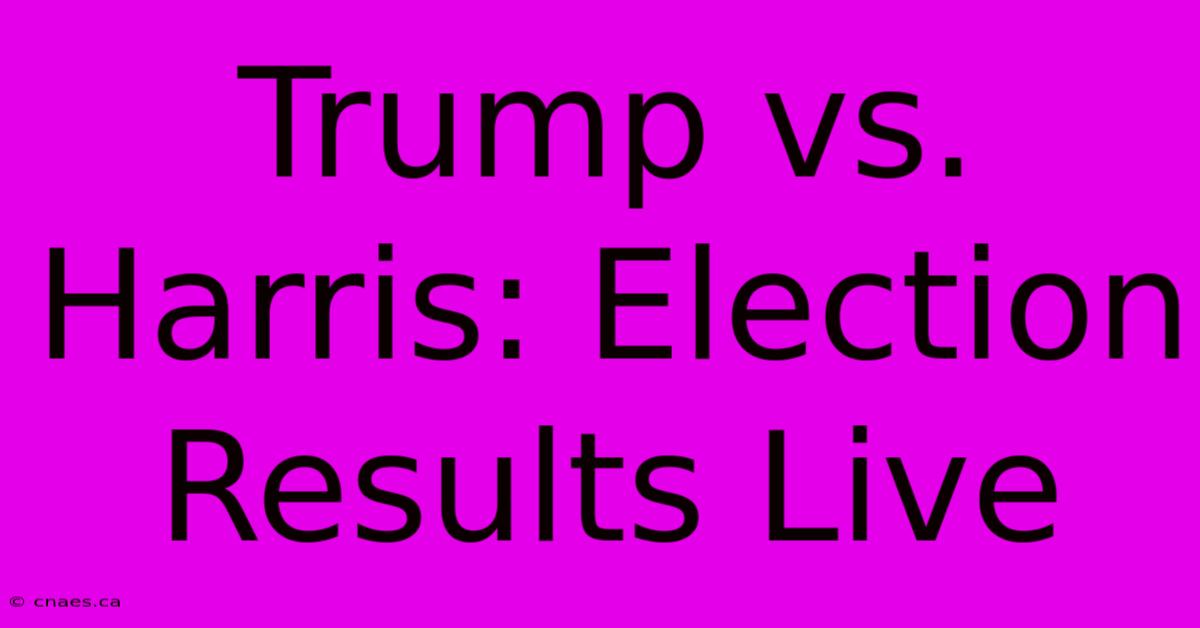 Trump Vs. Harris: Election Results Live