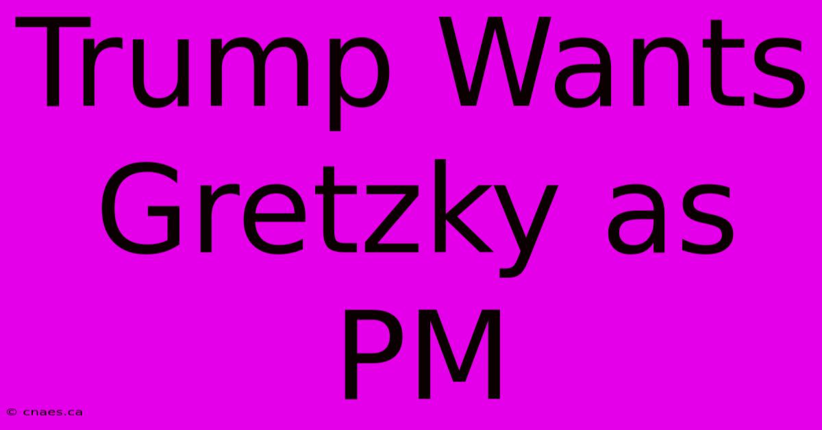 Trump Wants Gretzky As PM