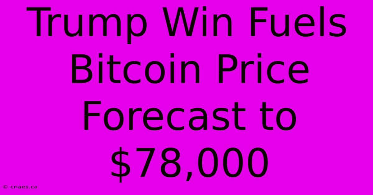 Trump Win Fuels Bitcoin Price Forecast To $78,000