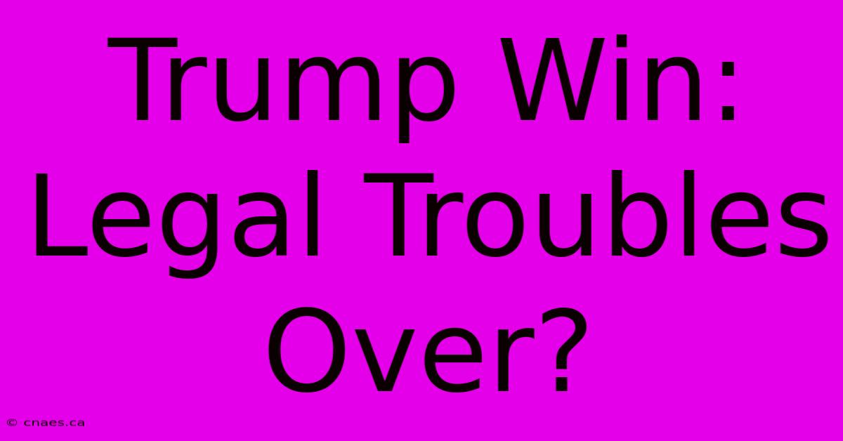 Trump Win: Legal Troubles Over?