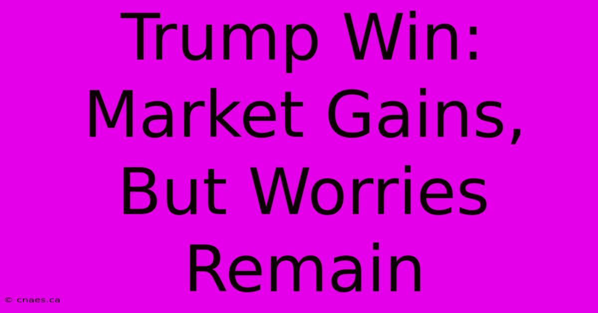 Trump Win: Market Gains, But Worries Remain 