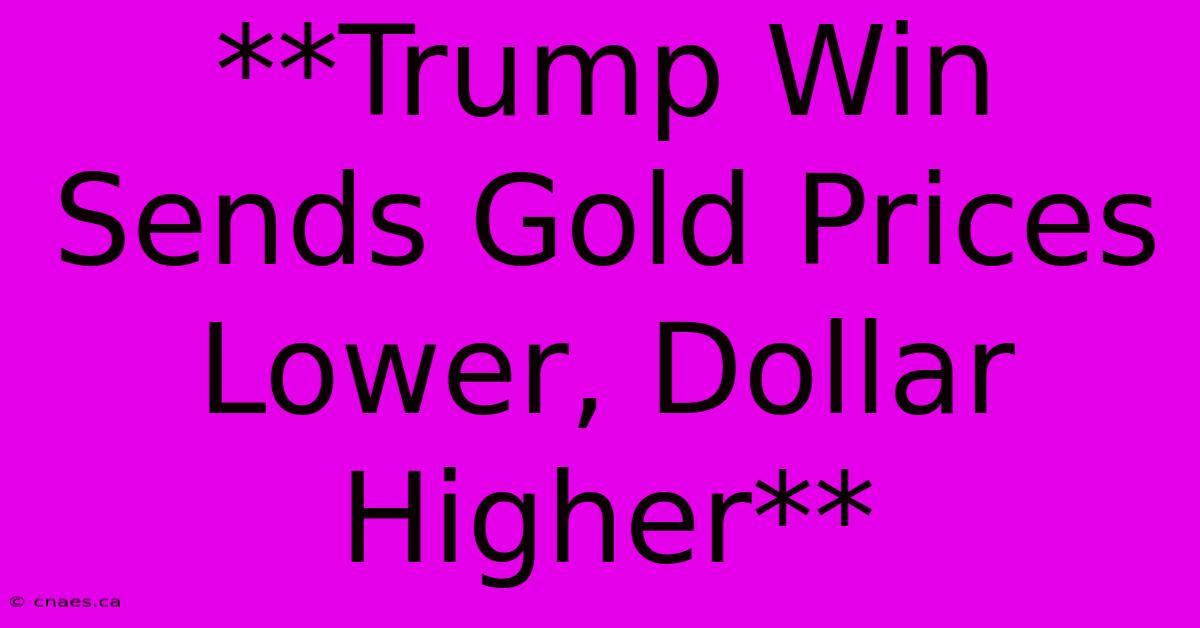 **Trump Win Sends Gold Prices Lower, Dollar Higher**