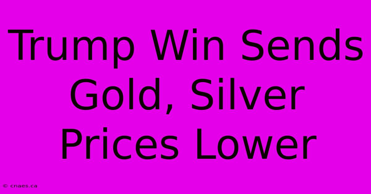 Trump Win Sends Gold, Silver Prices Lower 