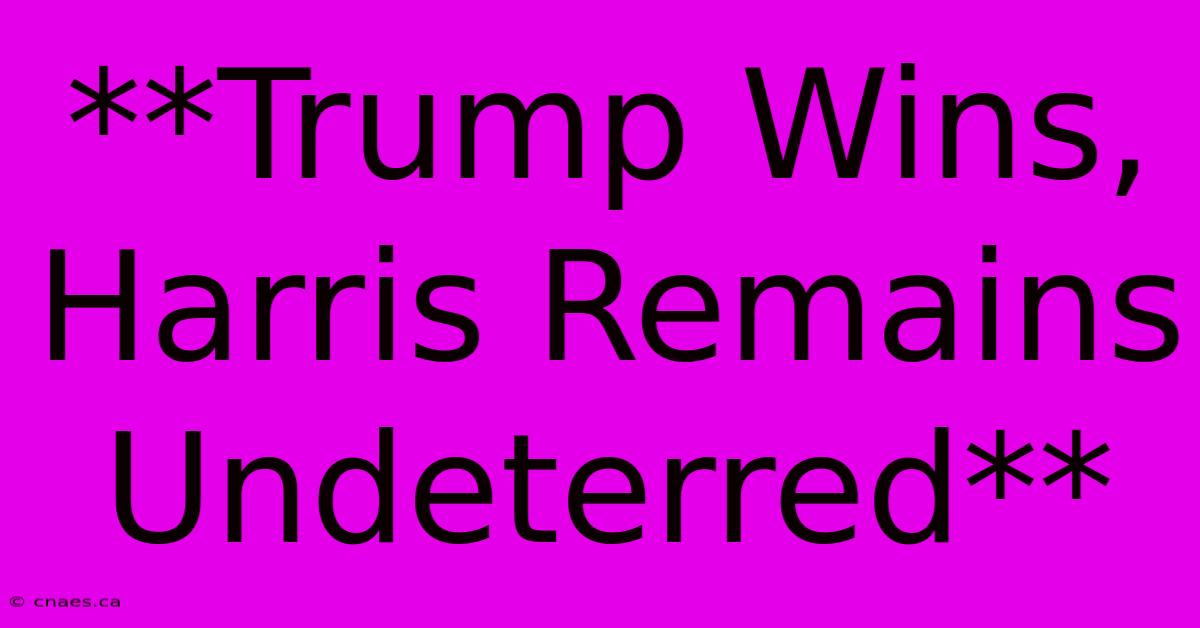 **Trump Wins, Harris Remains Undeterred** 