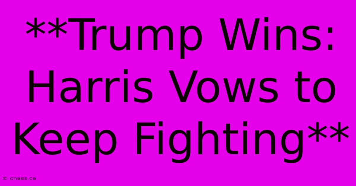 **Trump Wins: Harris Vows To Keep Fighting**