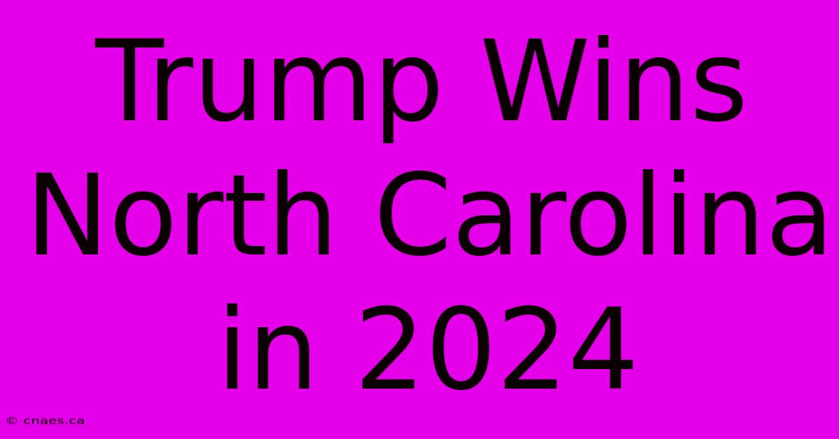 Trump Wins North Carolina In 2024