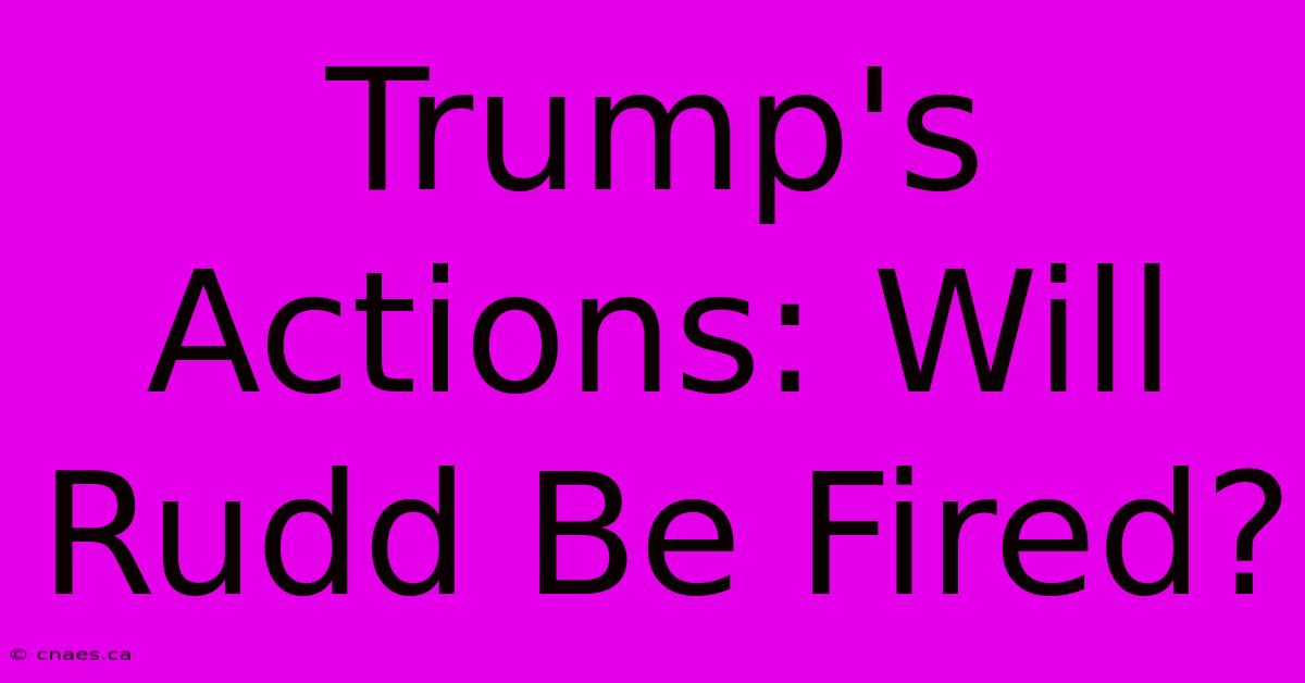 Trump's Actions: Will Rudd Be Fired? 