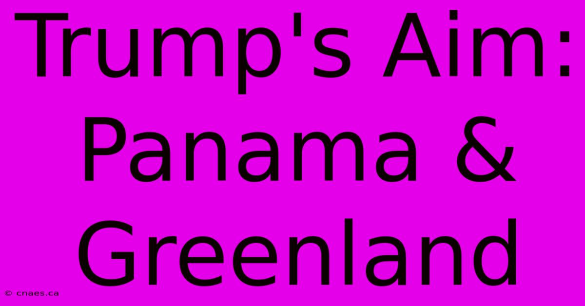 Trump's Aim: Panama & Greenland