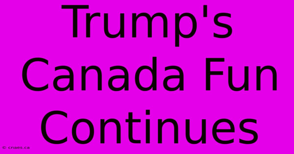 Trump's Canada Fun Continues