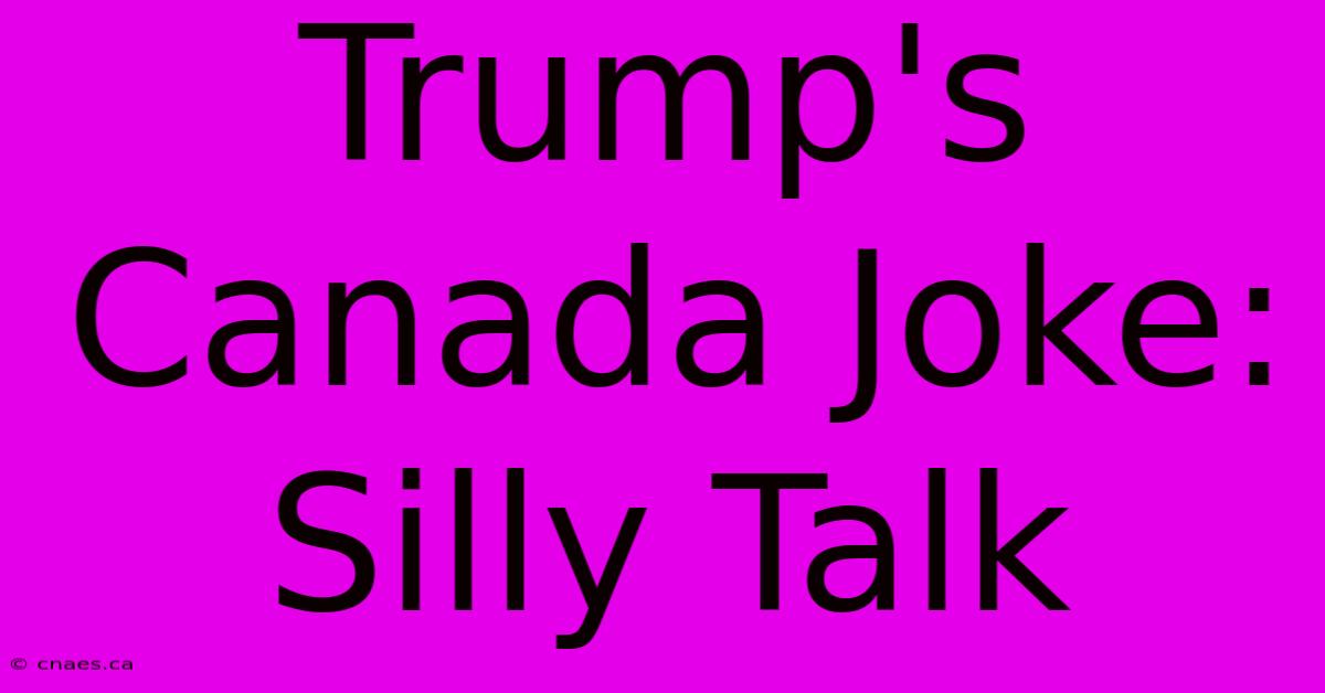 Trump's Canada Joke: Silly Talk