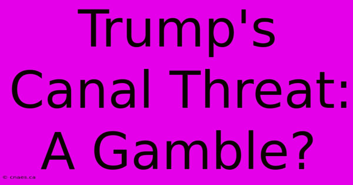 Trump's Canal Threat: A Gamble?