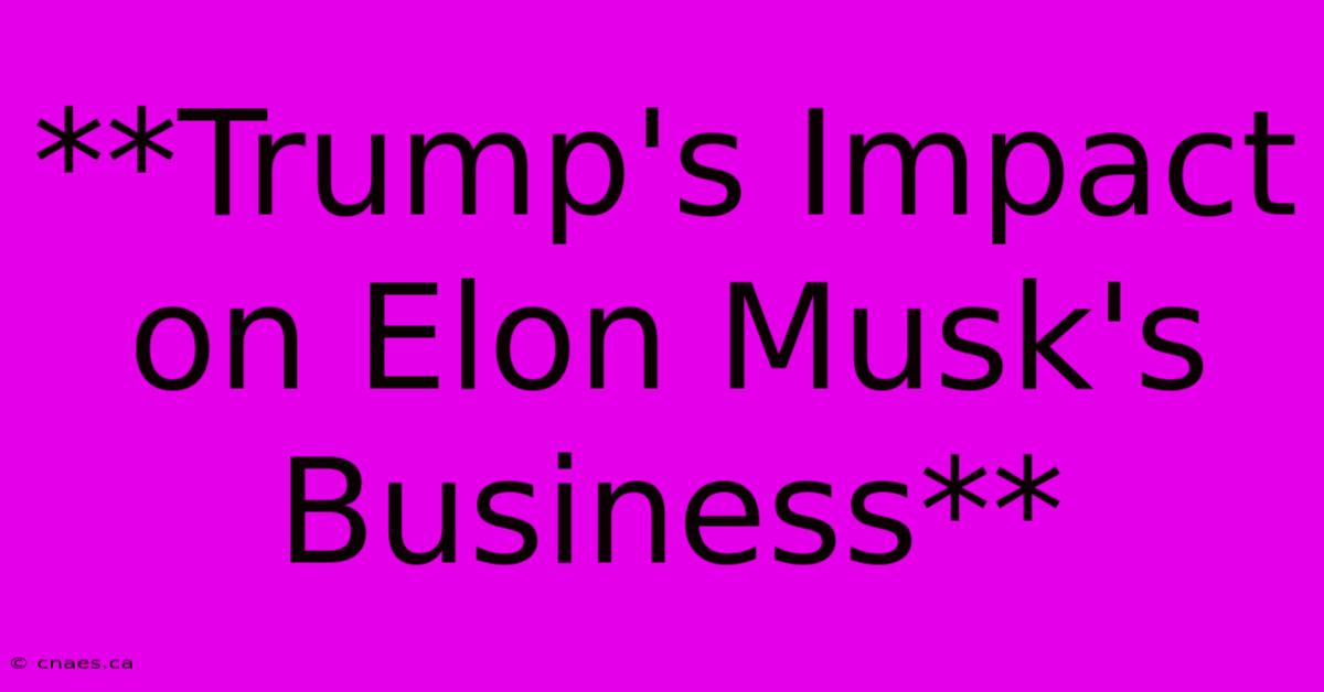 **Trump's Impact On Elon Musk's Business** 