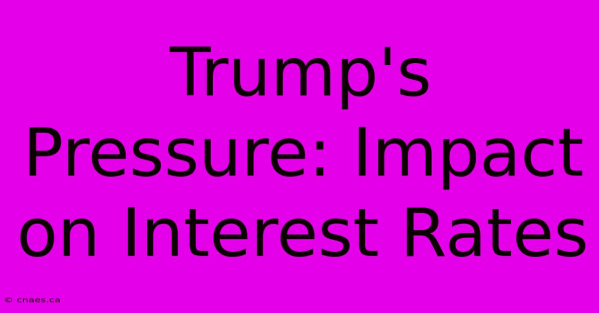 Trump's Pressure: Impact On Interest Rates 