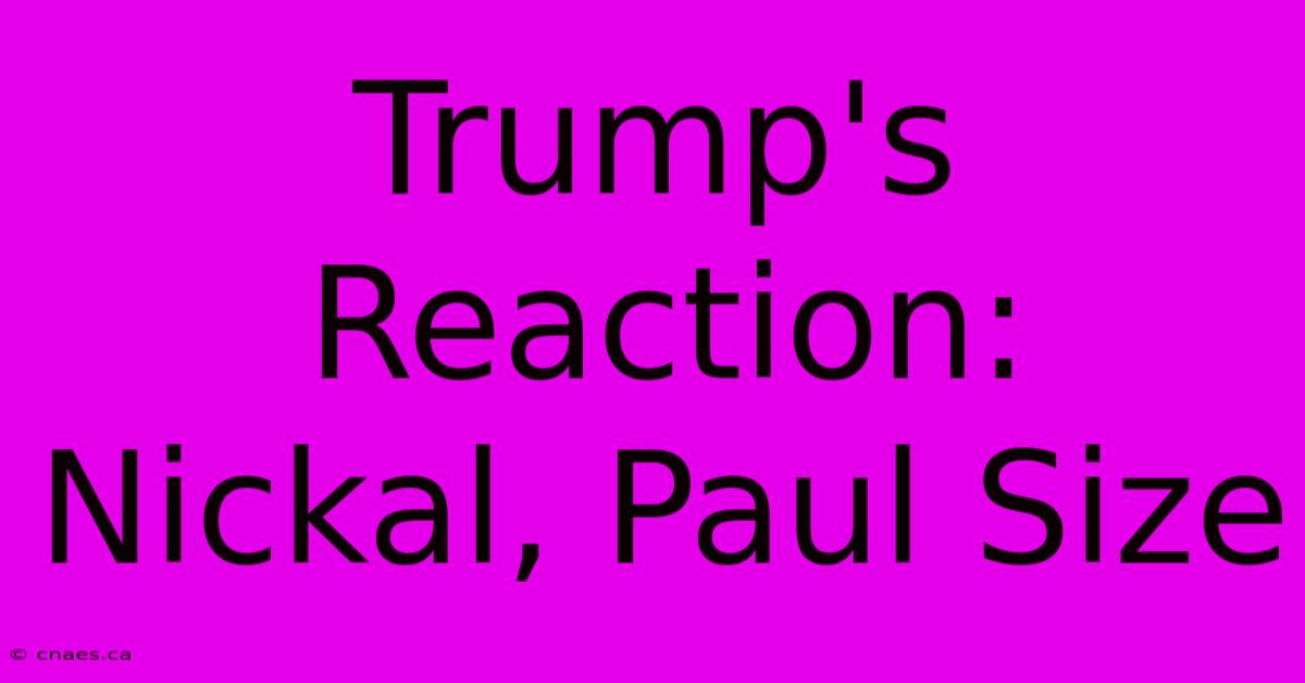 Trump's Reaction: Nickal, Paul Size