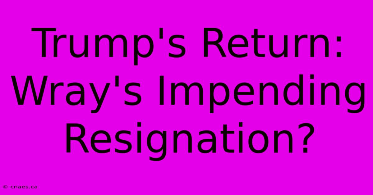 Trump's Return: Wray's Impending Resignation?