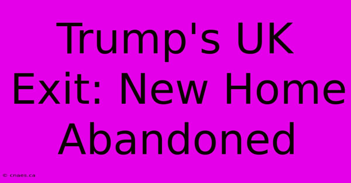 Trump's UK Exit: New Home Abandoned 