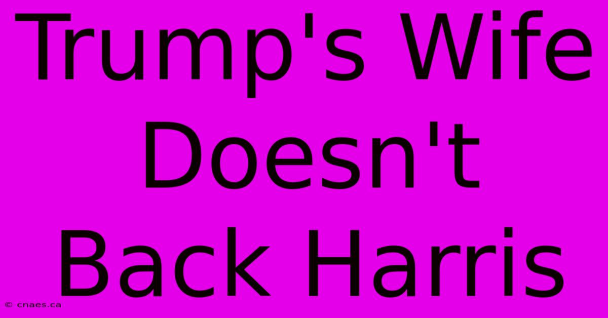 Trump's Wife Doesn't Back Harris