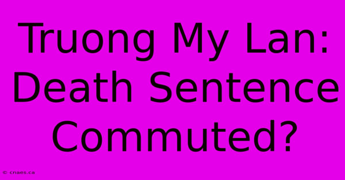 Truong My Lan: Death Sentence Commuted?