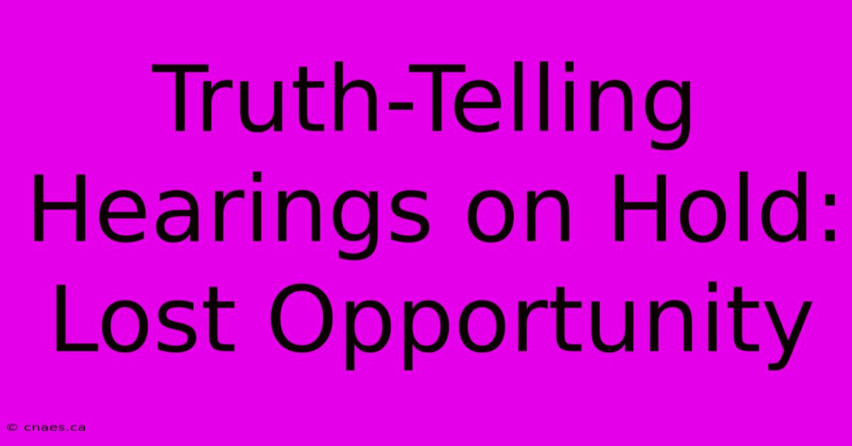 Truth-Telling Hearings On Hold: Lost Opportunity 