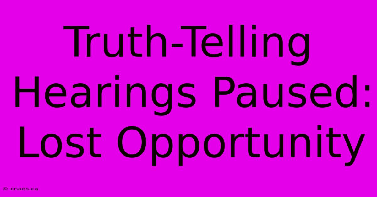 Truth-Telling Hearings Paused: Lost Opportunity