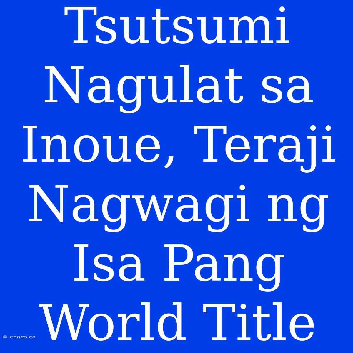 Tsutsumi Nagulat Sa Inoue, Teraji Nagwagi Ng Isa Pang World Title