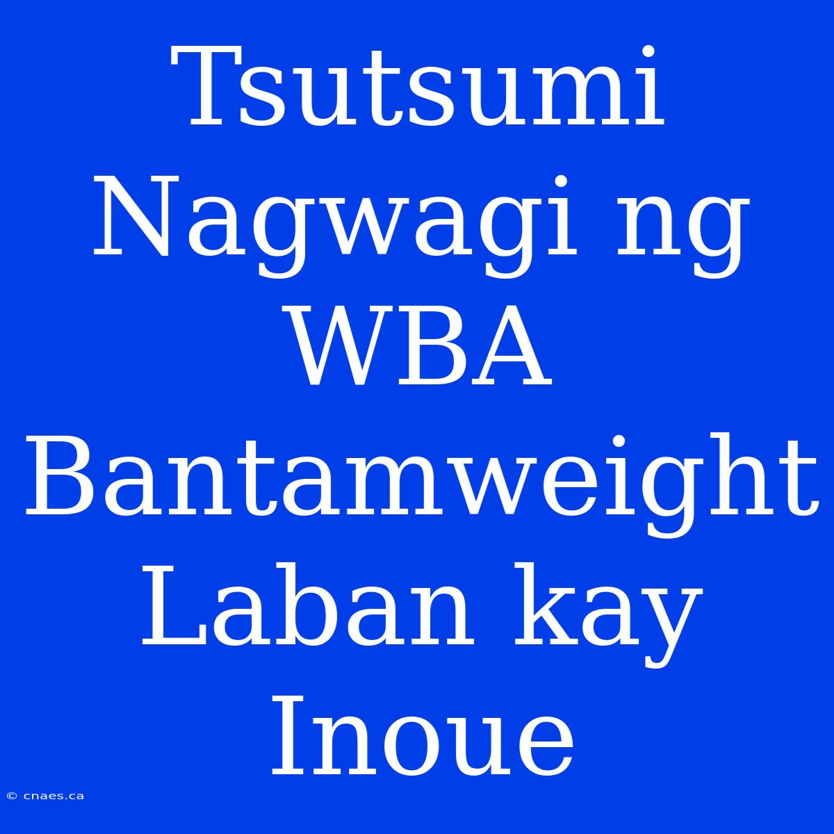 Tsutsumi Nagwagi Ng WBA Bantamweight Laban Kay Inoue