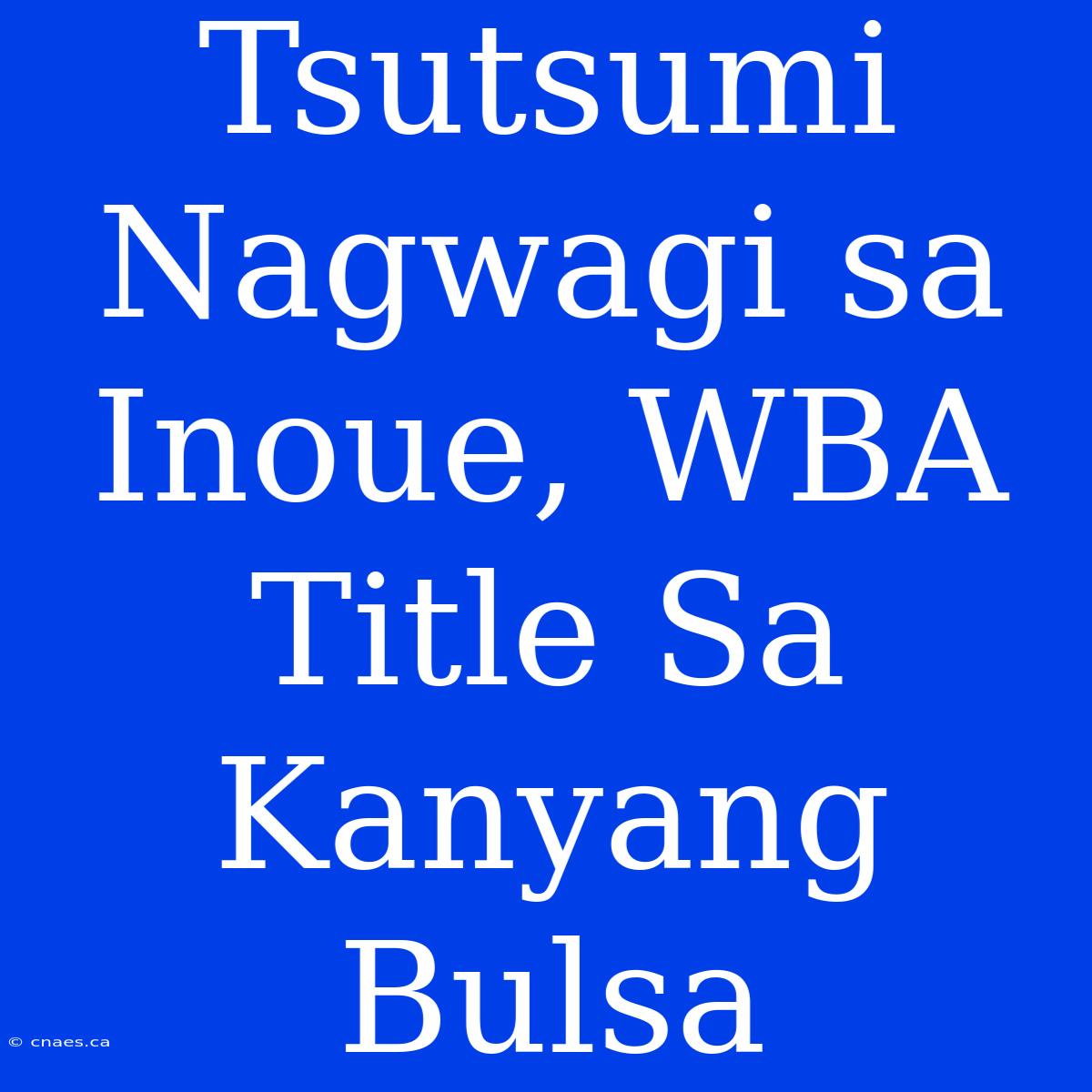 Tsutsumi Nagwagi Sa Inoue, WBA Title Sa Kanyang Bulsa