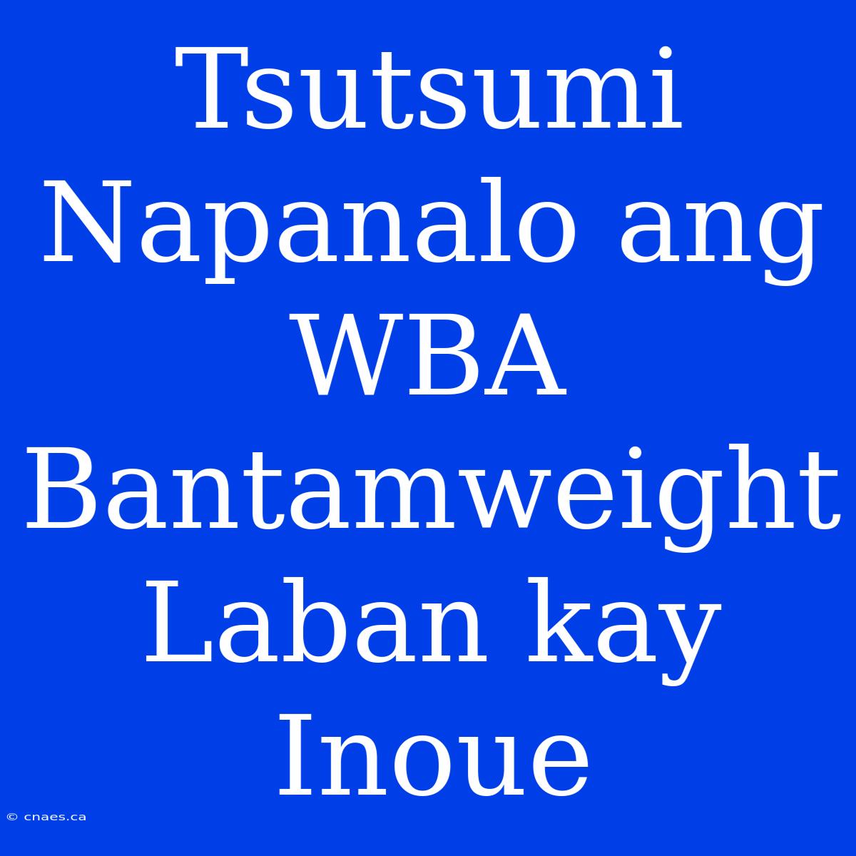 Tsutsumi Napanalo Ang WBA Bantamweight Laban Kay Inoue