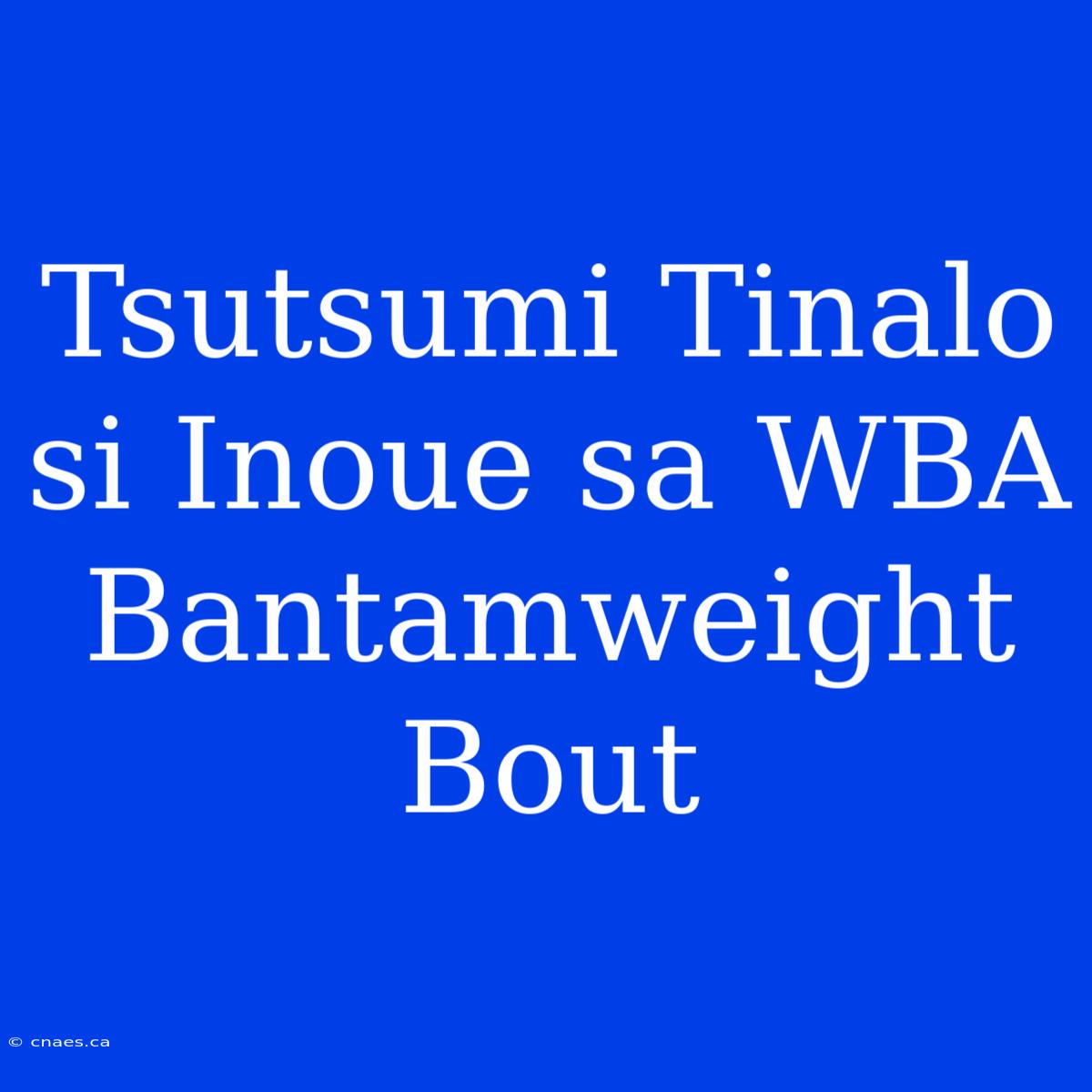 Tsutsumi Tinalo Si Inoue Sa WBA Bantamweight Bout