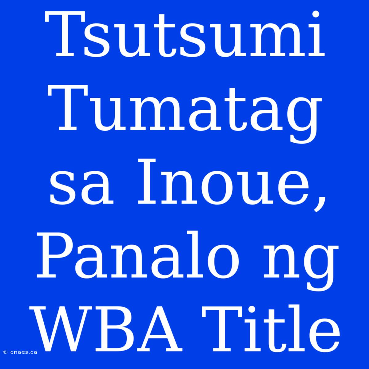 Tsutsumi Tumatag Sa Inoue, Panalo Ng WBA Title