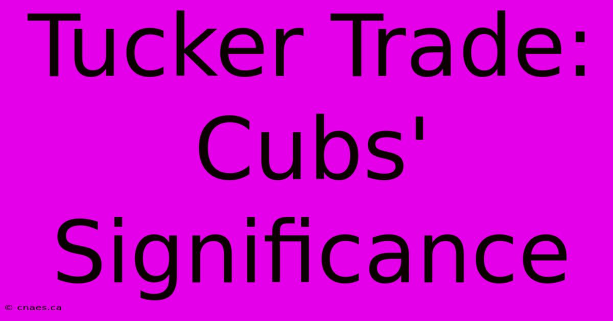 Tucker Trade: Cubs' Significance