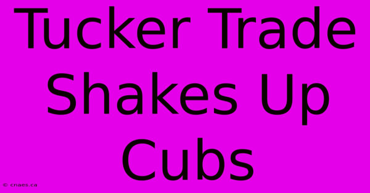 Tucker Trade Shakes Up Cubs