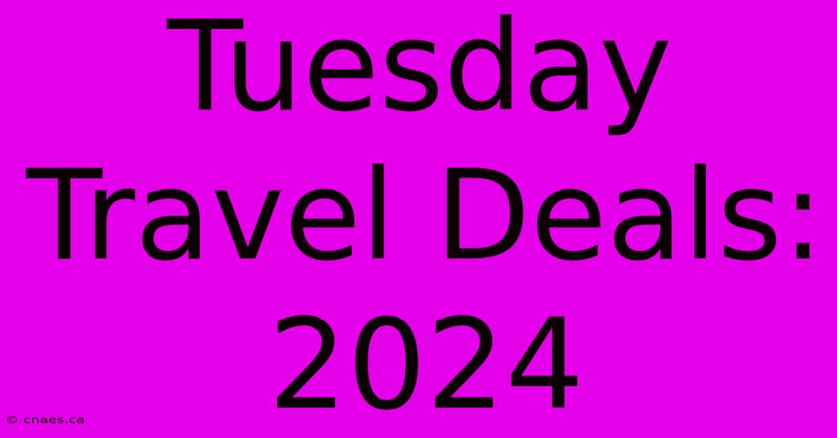 Tuesday Travel Deals: 2024