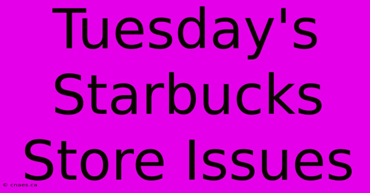 Tuesday's Starbucks Store Issues