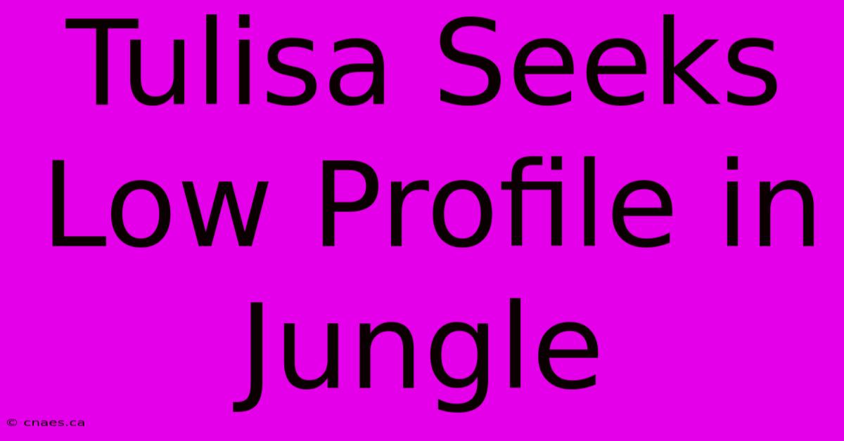 Tulisa Seeks Low Profile In Jungle