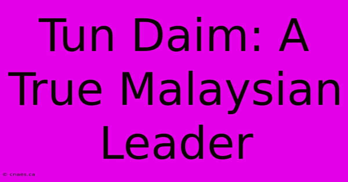 Tun Daim: A True Malaysian Leader 