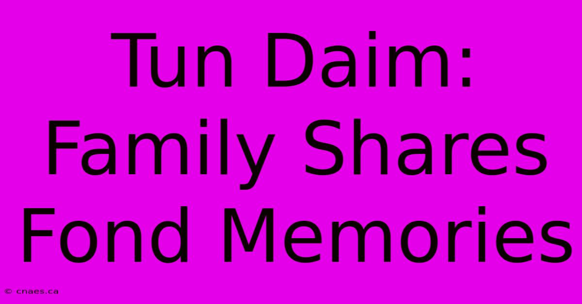 Tun Daim: Family Shares Fond Memories