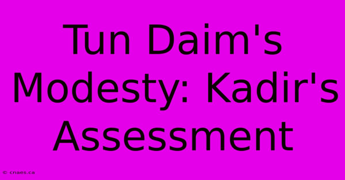 Tun Daim's Modesty: Kadir's Assessment