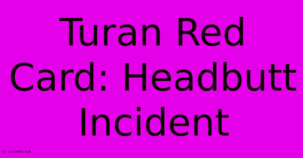 Turan Red Card: Headbutt Incident