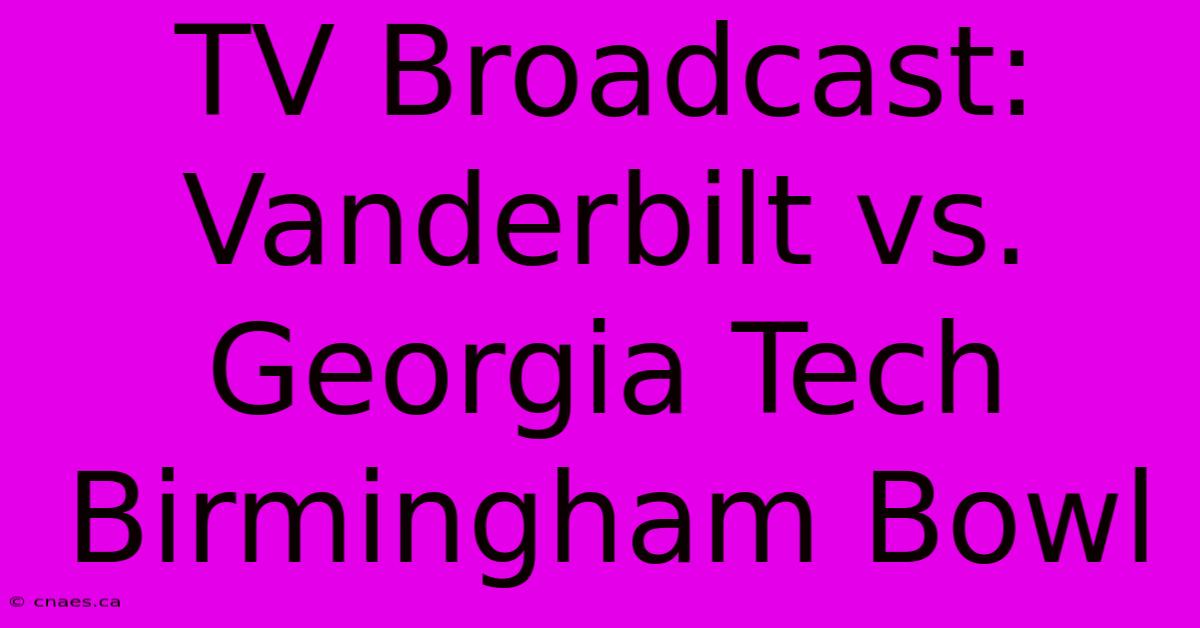 TV Broadcast: Vanderbilt Vs. Georgia Tech Birmingham Bowl