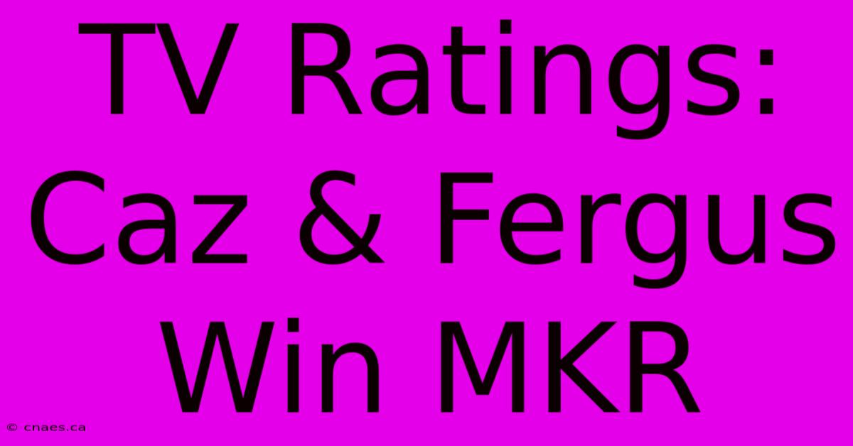 TV Ratings: Caz & Fergus Win MKR